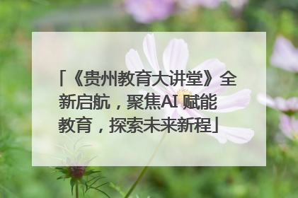 《贵州教育大讲堂》全新启航，聚焦AI 赋能教育，探索未来新程