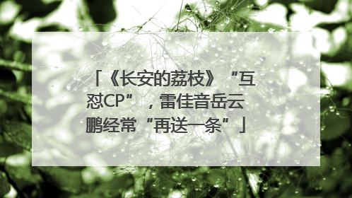 《长安的荔枝》“互怼CP”，雷佳音岳云鹏经常“再送一条”