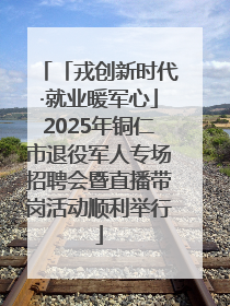 「戎创新时代·就业暖军心」2025年铜仁市退役军人专场招聘会暨直播带岗活动顺利举行