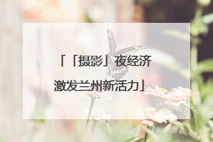 「摄影」夜经济激发兰州新活力