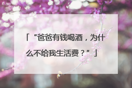 “爸爸有钱喝酒，为什么不给我生活费？”