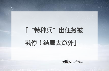 “特种兵”出任务被截停！结局太意外