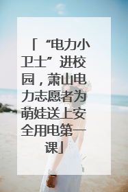 “电力小卫士”进校园，萧山电力志愿者为萌娃送上安全用电第一课
