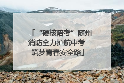 “硬核陪考”随州消防全力护航中考 筑梦青春安全路