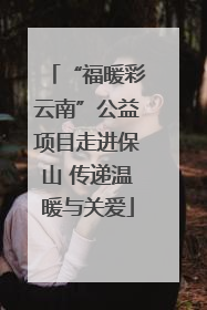 “福暖彩云南”公益项目走进保山 传递温暖与关爱