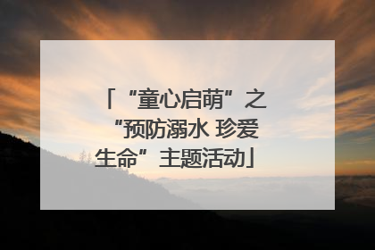 “童心启萌”之“预防溺水 珍爱生命”主题活动