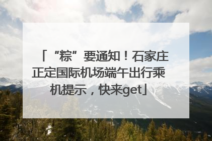 “粽”要通知！石家庄正定国际机场端午出行乘机提示，快来get