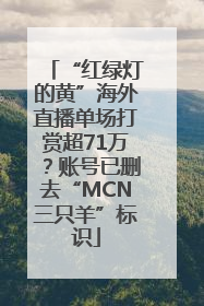 “红绿灯的黄”海外直播单场打赏超71万？账号已删去“MCN三只羊”标识