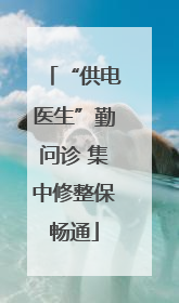 “供电医生”勤问诊 集中修整保畅通