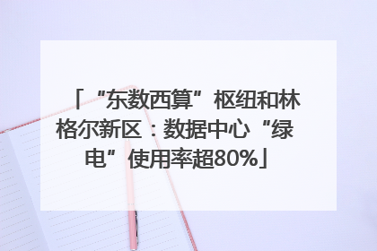 “东数西算”枢纽和林格尔新区：数据中心“绿电”使用率超80%