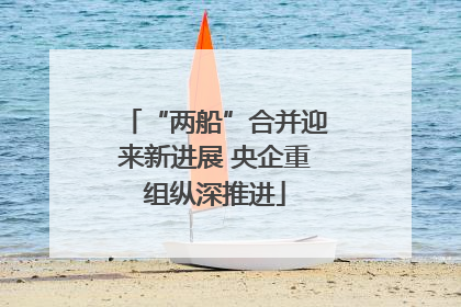 “两船”合并迎来新进展 央企重组纵深推进