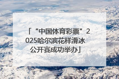 “中国体育彩票”2025哈尔滨花样滑冰公开赛成功举办