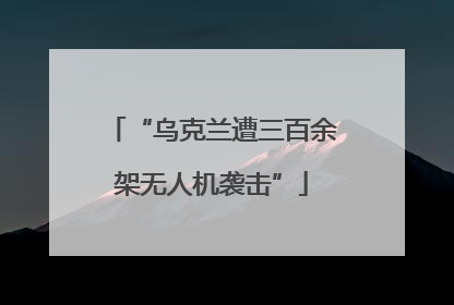 “乌克兰遭三百余架无人机袭击”