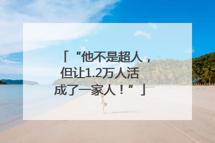 “他不是超人，但让1.2万人活成了一家人！”