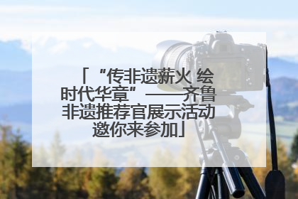 “传非遗薪火 绘时代华章”——齐鲁非遗推荐官展示活动邀你来参加