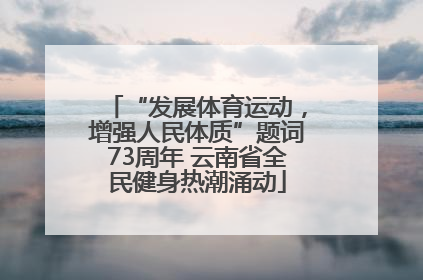 “发展体育运动，增强人民体质”题词73周年 云南省全民健身热潮涌动