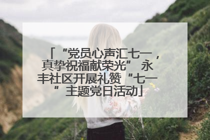 “党员心声汇七一，真挚祝福献荣光” 永丰社区开展礼赞“七一”主题党日活动