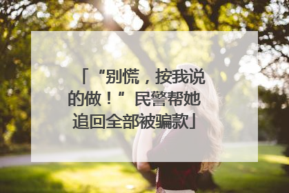“别慌，按我说的做！”民警帮她追回全部被骗款