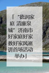 “德润家庭 清廉泉城”济南市好家庭好家教好家风巡讲首场活动举办