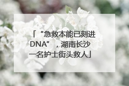 “急救本能已刻进DNA”，湖南长沙一名护士街头救人