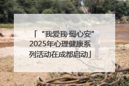 “我爱我·蜀心安”2025年心理健康系列活动在成都启动