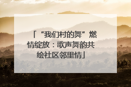 “我们村的舞”燃情绽放：歌声舞韵共绘社区邻里情
