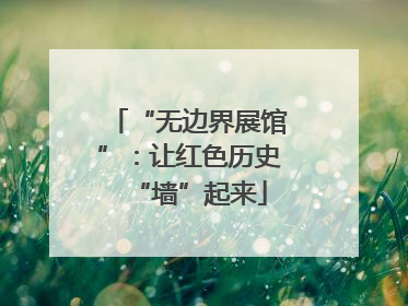 “无边界展馆”：让红色历史“墙”起来