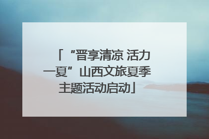 “晋享清凉 活力一夏”山西文旅夏季主题活动启动