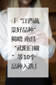“江西蔬菜好品种”揭晓 南昌“武阳白椒”等10个品种入选