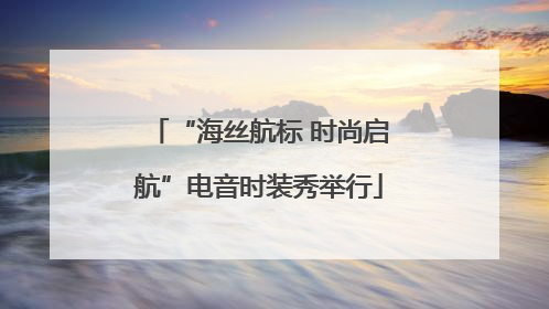“海丝航标 时尚启航”电音时装秀举行