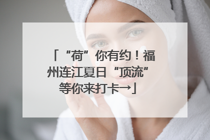 “荷”你有约！福州连江夏日“顶流”等你来打卡→