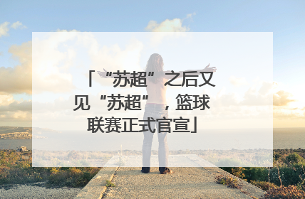 “苏超”之后又见“苏超”，篮球联赛正式官宣