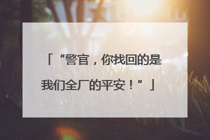 “警官，你找回的是我们全厂的平安！”