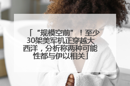 “规模空前”！至少30架美军机正穿越大西洋，分析称两种可能性都与伊以相关