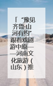 “豫见齐鲁·山河有约”跟着戏剧游中原——河南文化旅游（山东）推广周活动菏泽站活动举行