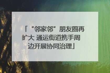 “邻家邻”朋友圈再扩大 通运街道携手周边开展协同治理
