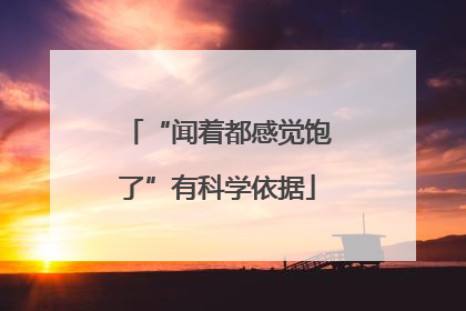 “闻着都感觉饱了”有科学依据