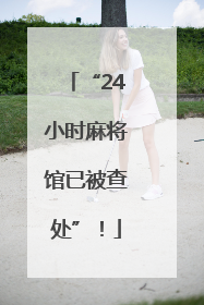 “24小时麻将馆已被查处”！