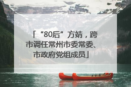 “80后”方靖，跨市调任常州市委常委、市政府党组成员