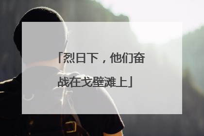 烈日下，他们奋战在戈壁滩上
