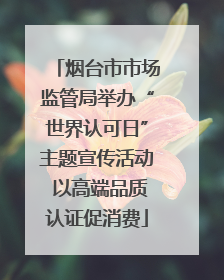 烟台市市场监管局举办“世界认可日”主题宣传活动 以高端品质认证促消费