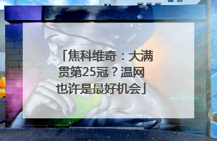 焦科维奇：大满贯第25冠？温网也许是最好机会