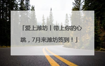 爱上潍坊丨带上你的心跳，7月来潍坊签到！