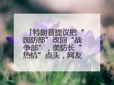 特朗普提议把“国防部”改回“战争部”，美防长“热情”点头，网友吵翻了