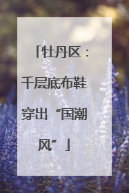 牡丹区：千层底布鞋穿出“国潮风”