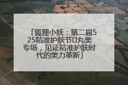 狐狸小妖：第二届525精准护肤节✖丸美专场，见证精准护肤时代的美力革新