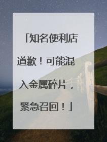 知名便利店道歉！可能混入金属碎片，紧急召回！