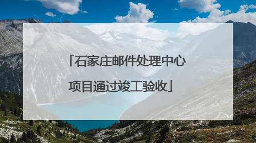 石家庄邮件处理中心项目通过竣工验收