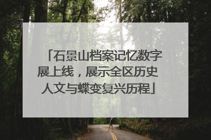 石景山档案记忆数字展上线，展示全区历史人文与蝶变复兴历程