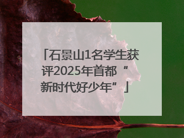 石景山1名学生获评2025年首都“新时代好少年”